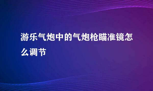 游乐气炮中的气炮枪瞄准镜怎么调节