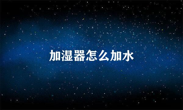 加湿器怎么加水