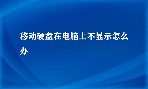 移动硬盘在电脑上不显示怎么办