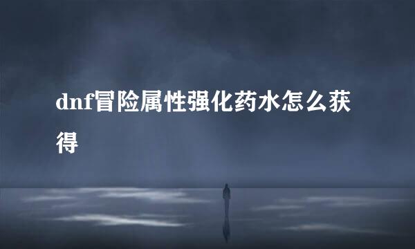 dnf冒险属性强化药水怎么获得