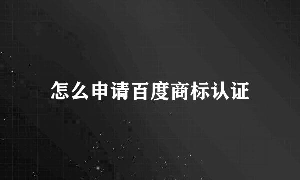 怎么申请百度商标认证