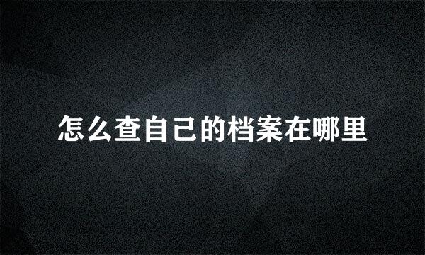 怎么查自己的档案在哪里