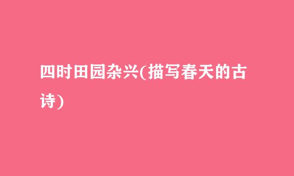 四时田园杂兴(描写春天的古诗)