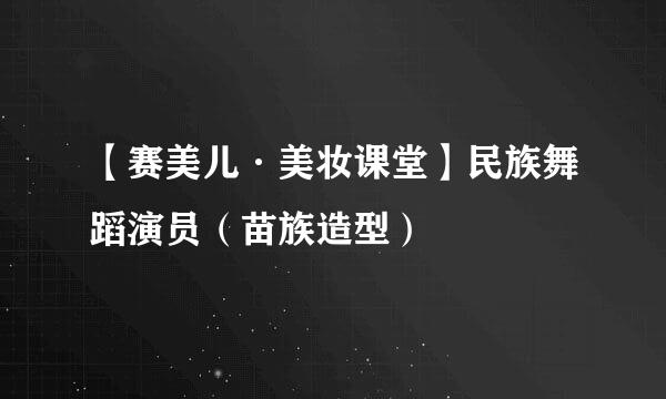 【赛美儿·美妆课堂】民族舞蹈演员（苗族造型）