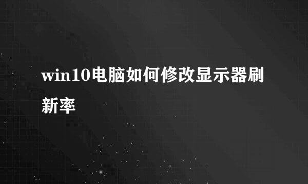 win10电脑如何修改显示器刷新率