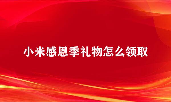 小米感恩季礼物怎么领取