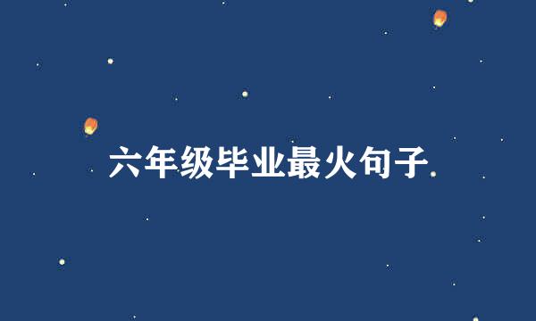 六年级毕业最火句子