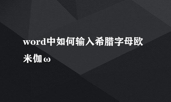 word中如何输入希腊字母欧米伽ω