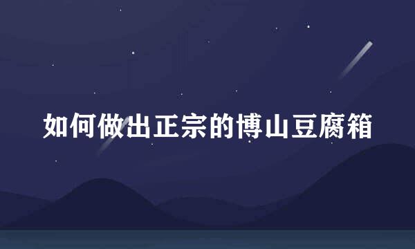 如何做出正宗的博山豆腐箱