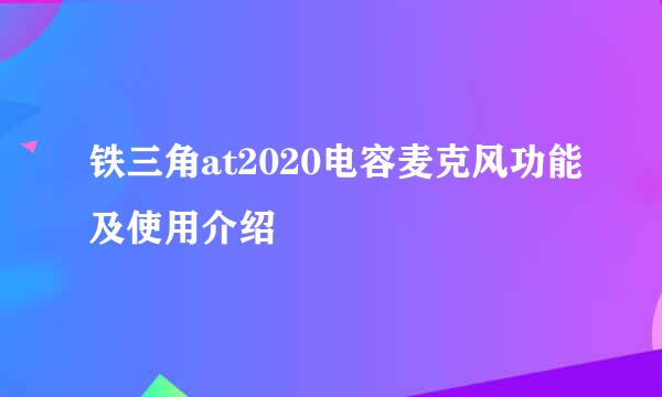 铁三角at2020电容麦克风功能及使用介绍