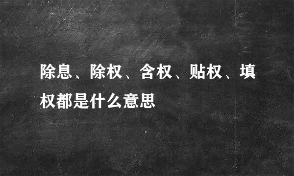 除息、除权、含权、贴权、填权都是什么意思