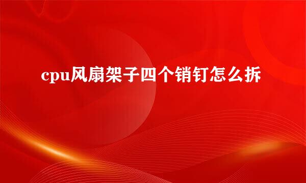 cpu风扇架子四个销钉怎么拆