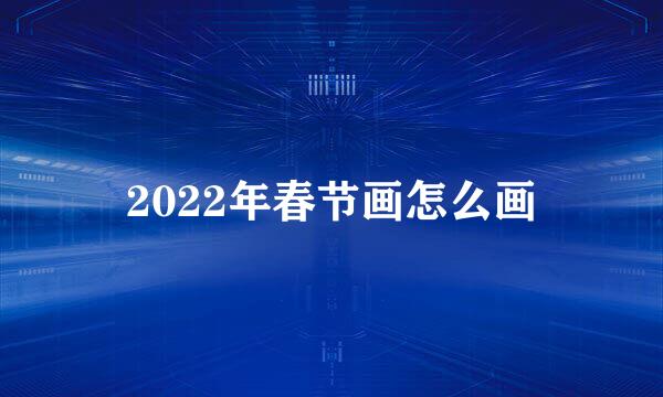 2022年春节画怎么画