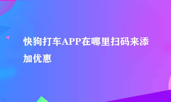 快狗打车APP在哪里扫码来添加优惠劵