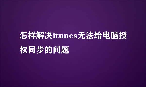 怎样解决itunes无法给电脑授权同步的问题