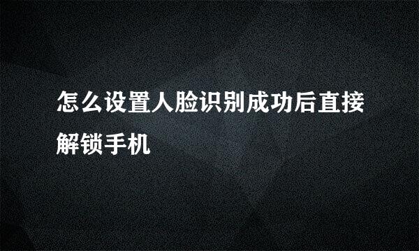 怎么设置人脸识别成功后直接解锁手机