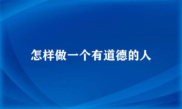 怎样做一个有道德的人