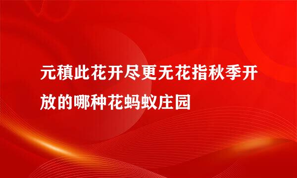 元稹此花开尽更无花指秋季开放的哪种花蚂蚁庄园