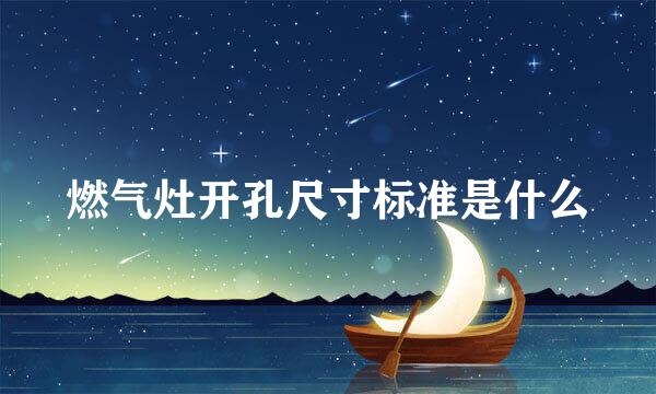 燃气灶开孔尺寸标准是什么