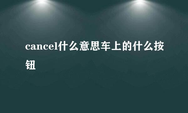 cancel什么意思车上的什么按钮