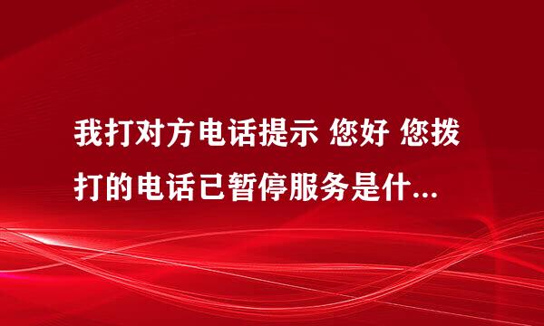 我打对方电话提示 您好 您拨打的电话已暂停服务是什么意思啊