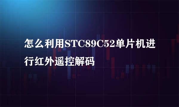 怎么利用STC89C52单片机进行红外遥控解码