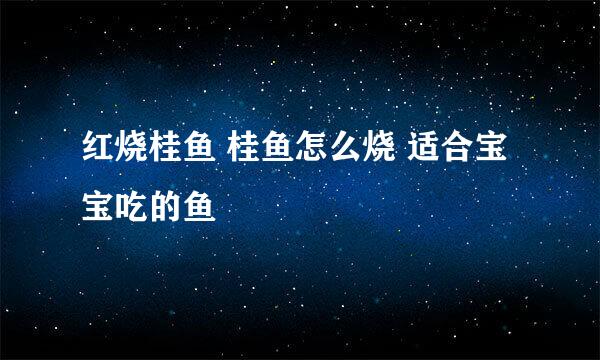 红烧桂鱼 桂鱼怎么烧 适合宝宝吃的鱼