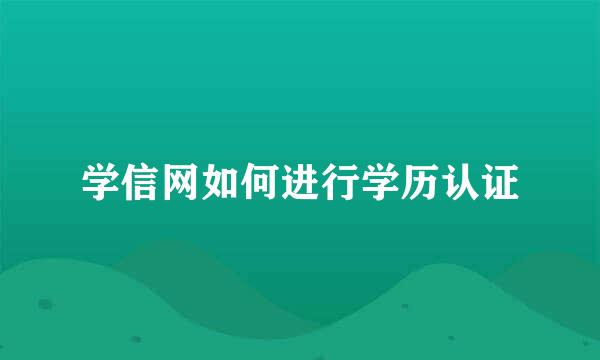 学信网如何进行学历认证