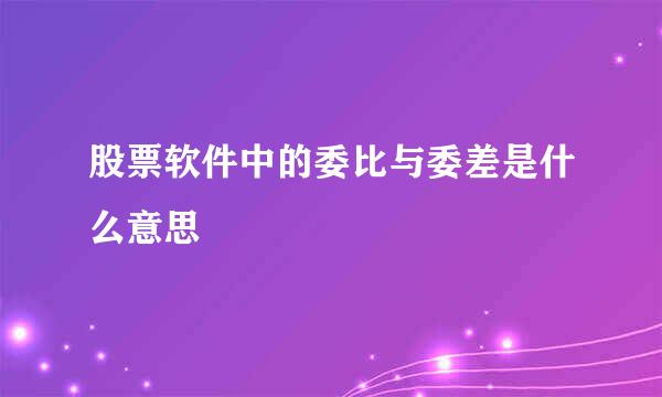 股票软件中的委比与委差是什么意思
