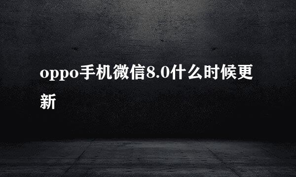 oppo手机微信8.0什么时候更新