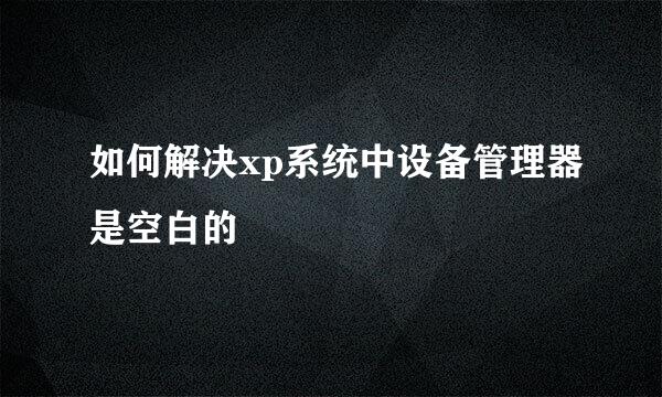 如何解决xp系统中设备管理器是空白的
