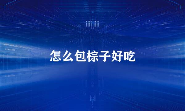 怎么包棕子好吃