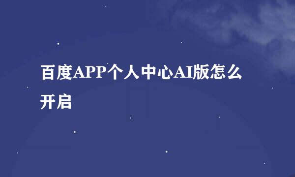 百度APP个人中心AI版怎么开启