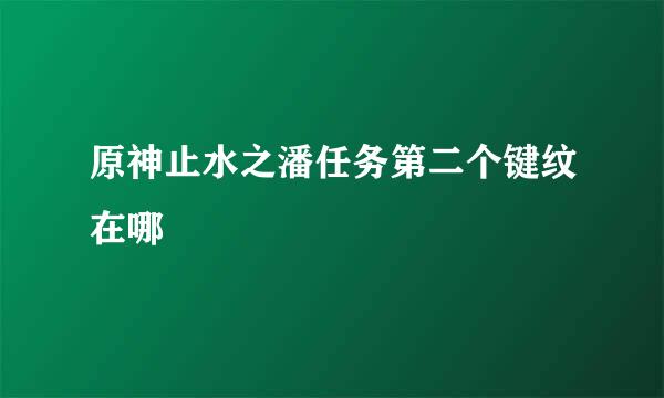 原神止水之潘任务第二个键纹在哪