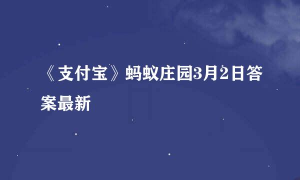 《支付宝》蚂蚁庄园3月2日答案最新