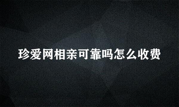 珍爱网相亲可靠吗怎么收费