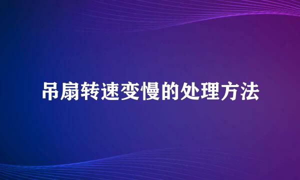 吊扇转速变慢的处理方法