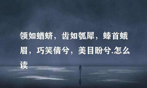 领如蝤蛴，齿如瓠犀，螓首蛾眉，巧笑倩兮，美目盼兮.怎么读