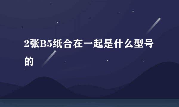 2张B5纸合在一起是什么型号的