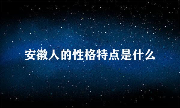 安徽人的性格特点是什么