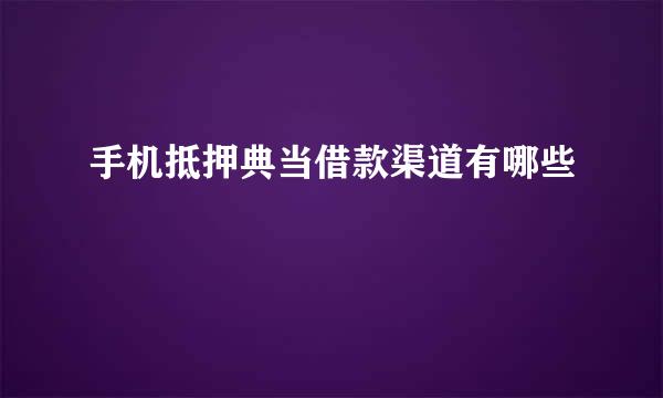 手机抵押典当借款渠道有哪些