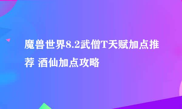 魔兽世界8.2武僧T天赋加点推荐 酒仙加点攻略