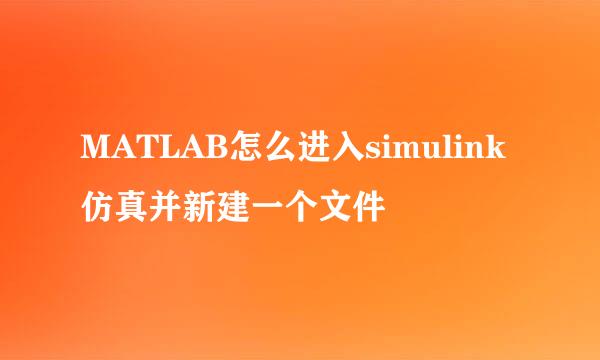 MATLAB怎么进入simulink仿真并新建一个文件