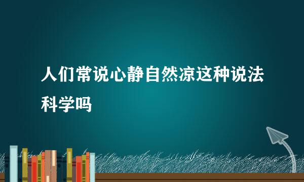 人们常说心静自然凉这种说法科学吗