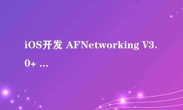 iOS开发 AFNetworking V3.0+ 简单封装和使用