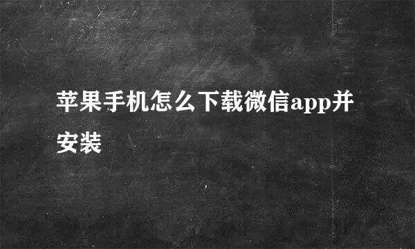 苹果手机怎么下载微信app并安装