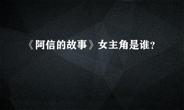 《阿信的故事》女主角是谁？