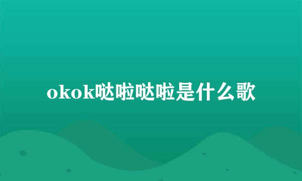 okok哒啦哒啦是什么歌