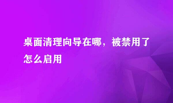 桌面清理向导在哪，被禁用了怎么启用