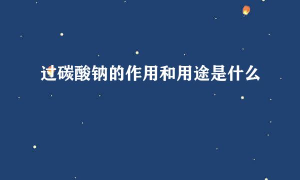过碳酸钠的作用和用途是什么